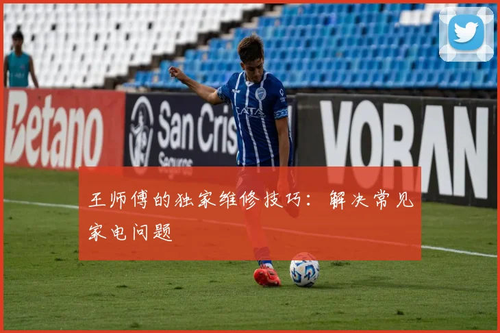 王师傅的独家维修技巧:解决常见家电问题