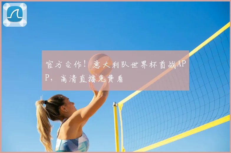 官方合作!意大利队世界杯首战APP,高清直播免费看