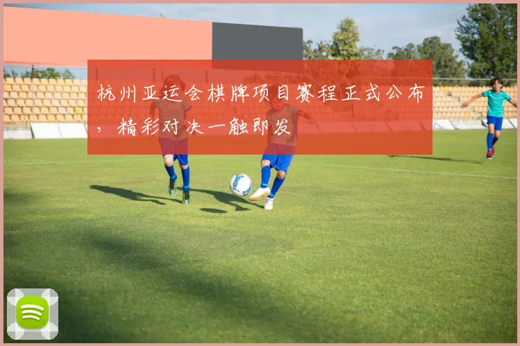 杭州亚运会棋牌项目赛程正式公布,精彩对决一触即发