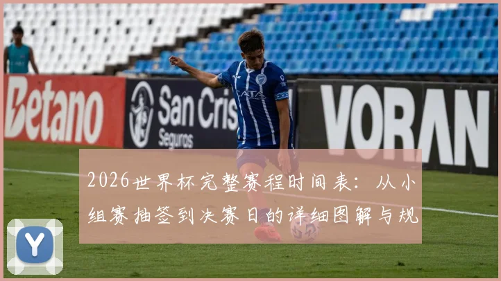 2026世界杯完整赛程时间表：从小组赛抽签到决赛日的详细图解与规则说明