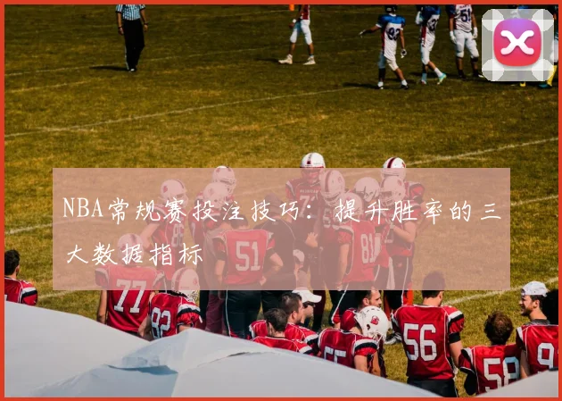 NBA常规赛投注技巧:提升胜率的三大数据指标