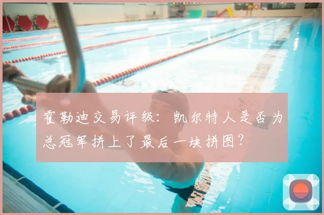 霍勒迪交易评级：凯尔特人是否为总冠军拼上了最后一块拼图？