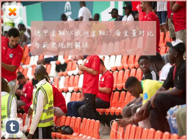 德甲金靴vs欧洲金靴:含金量对比与获奖规则解读