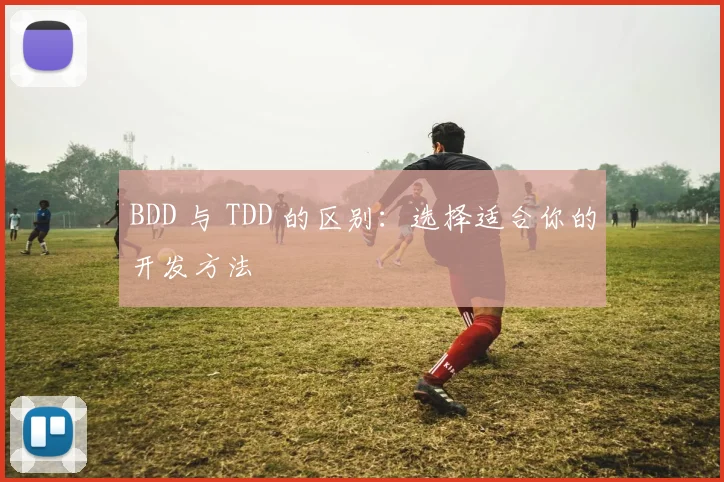 BDD 与 TDD 的区别:选择适合你的开发方法