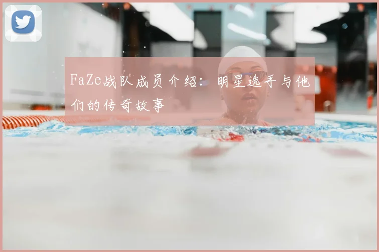 FaZe战队成员介绍：明星选手与他们的传奇故事