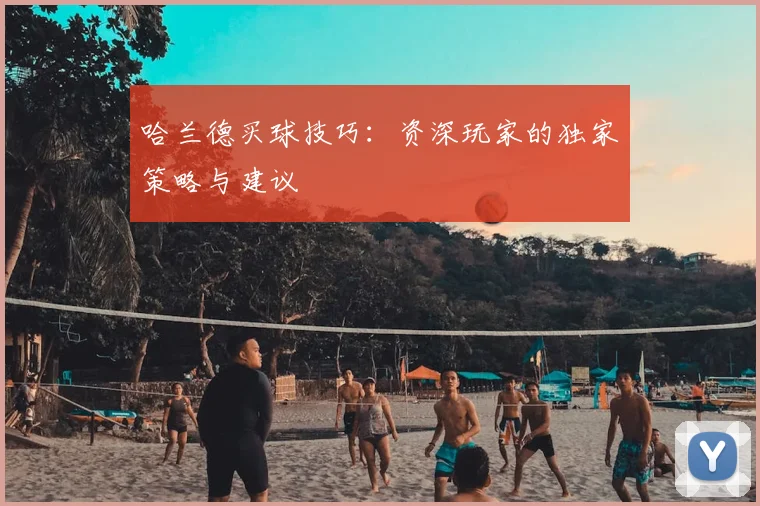 哈兰德买球技巧:资深玩家的独家策略与建议