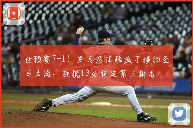 世预赛7-1!罗马尼亚踢疯了横扫圣马力诺,狂揽13分锁定第三排名