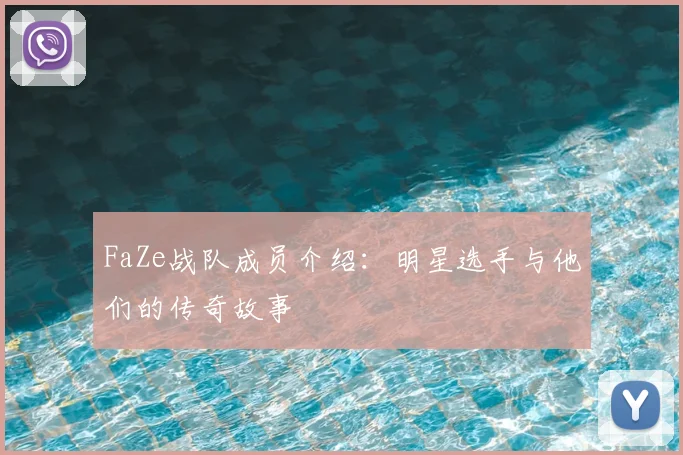 FaZe战队成员介绍:明星选手与他们的传奇故事
