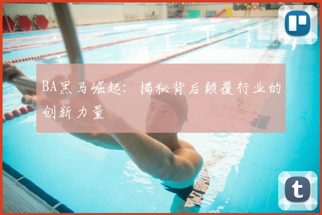 BA黑马崛起:揭秘背后颠覆行业的创新力量