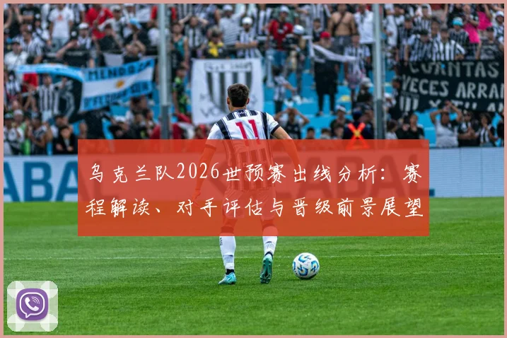 乌克兰队2026世预赛出线分析：赛程解读、对手评估与晋级前景展望
