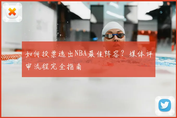 如何投票选出NBA最佳阵容?媒体评审流程完全指南