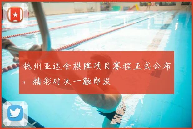 杭州亚运会棋牌项目赛程正式公布，精彩对决一触即发