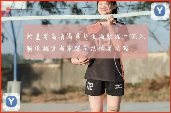 约基奇高清写真与生涯数据 - 深入解读掘金当家球星的传奇之路